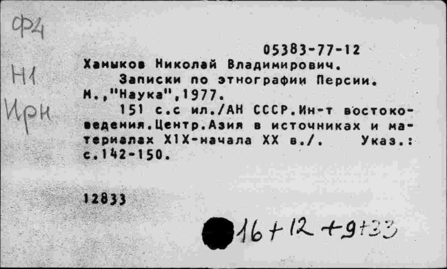 ﻿Ф4
05383-77-12 Ханыков Николай Владимирович.
Записки по этнографии Персии.
М.,"Наука",1977.
151 с.с ил./АН СССР.Мн-т востоко ведения.Центр.Азия в источниках и ма териалах Х1Х-начала XX в./. Указ, с.142-150.
uajj
